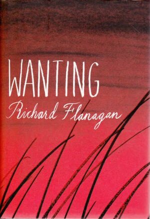 Wanting by Richard Flanagan