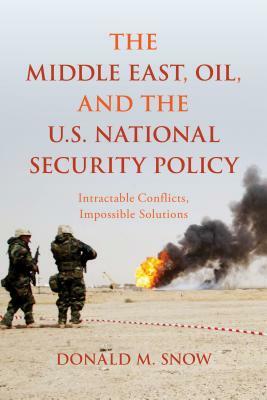 The Middle East, Oil, and the U.S. National Security Policy: Intractable Conflicts, Impossible Solutions by Donald M. Snow