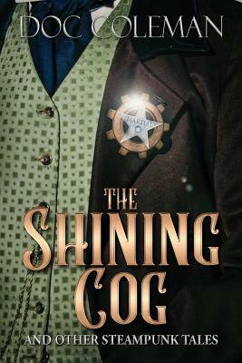 The Shining Cog and Other Steampunk Tales by Doc Coleman