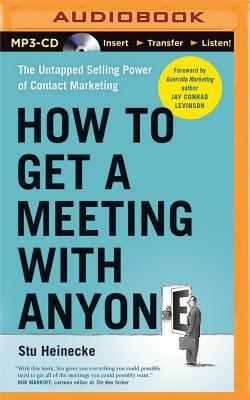 How to Get a Meeting with Anyone: The Untapped Selling Power of Contact Marketing by Stu Heinecke