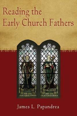 Reading the Early Church Fathers: From the Didache to Nicaea by James L. Papandrea