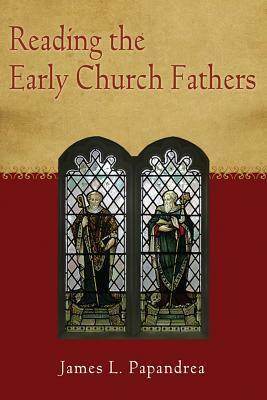 Reading the Early Church Fathers: From the Didache to Nicaea by James L. Papandrea