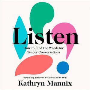 Listen: How to Find the Words for Tender Conversations by Kathryn Mannix