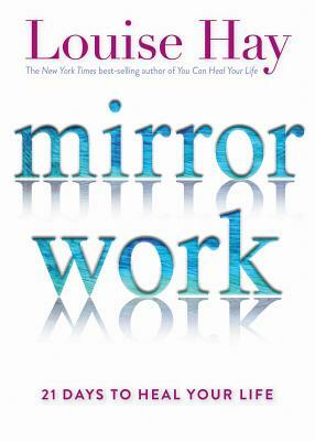 Mirror Work: 21 Days to Heal Your Life by Louise L. Hay