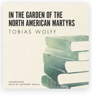 In the Garden of the North American Martyrs by Tobias Wolff