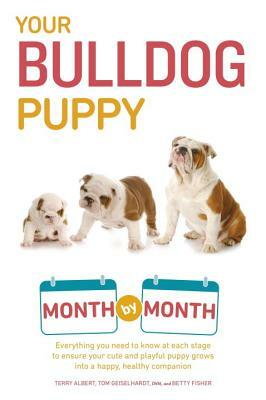 Your Bulldog Puppy Month by Month: Everything You Need to Know at Each Stage to Ensure Your Cute and Playful Puppy by Tom Geiselhardt, Terry Albert