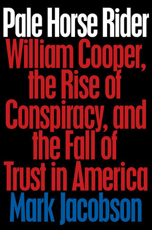 Pale Horse Rider: William Cooper, the Rise of Conspiracy, and the Fall of Trust in America by Mark Jacobson