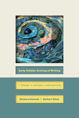 Early Holistic Scoring of Writing: A Theory, a History, a Reflection by Norbert Elliot, Richard Haswell