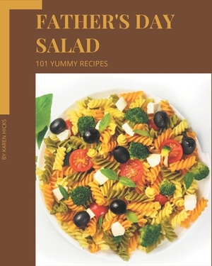 101 Yummy Father's Day Salad Recipes: Start a New Cooking Chapter with Yummy Father's Day Salad Cookbook! by Karen Hicks