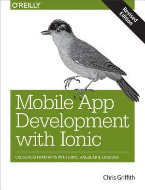 Mobile App Development with Ionic, Revised Edition: Cross-Platform Apps with Ionic, Angular, and Cordova by Chris Griffith