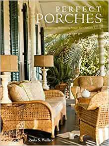 Perfect Porches: Designing Welcoming Spaces for Outdoor Living by Paula Wallace