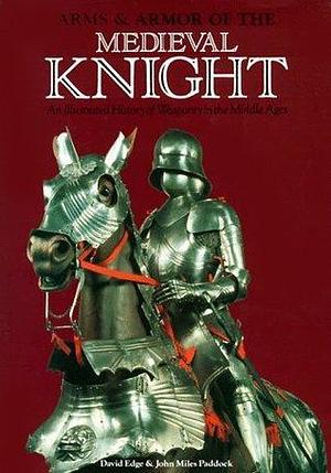 Arms & Armor of the Medieval Knight: An Illustrated History of Weaponry in the Middle Ages by David Edge, David Edge, John Miles Paddock