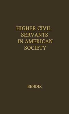 Higher Civil Servants in American Society: A Study of the Social Origins, the Careers, and the Power-Position of Higher Federal Administrators by Reinhard Bendix, Unknown