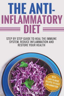 Anti Inflammatory Diet: Step By Step Guide To Heal The Immune System, Reduce Inflammation And Restore Your Health by Elizabeth Wells