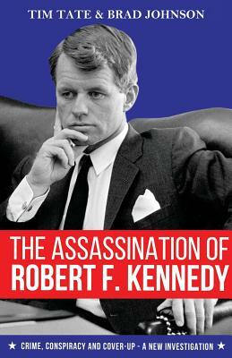 The Assassination of Robert F. Kennedy: Crime, Conspiracy and Cover-Up - A New Investigation by Brad Johnson, Tim Tate
