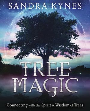 Tree Magic: Connecting with the Spirit & Wisdom of Trees by Sandra Kynes