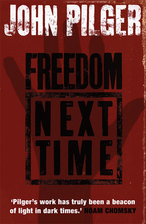 Freedom Next Time: Resisting the Empire by John Pilger