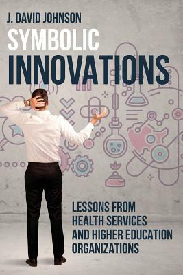 Symbolic Innovations: Lessons from Health Services and Higher Education Organizations by J. Johnson