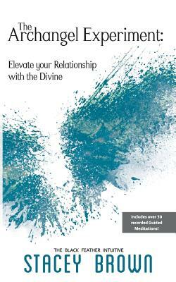 The Archangel Experiment: Elevate your Relationship with the Divine by Stacey Brown