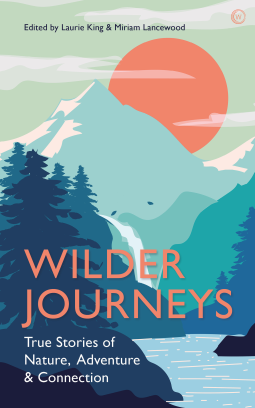 Wilder Journeys: True Stories of Nature, Adventure and Connection by Miriam Lancewood