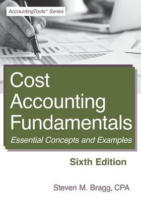 Cost Accounting Fundamentals: Sixth Edition: Essential Concepts and Examples by Steven M. Bragg