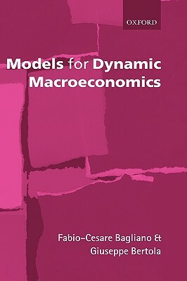 Models for Dynamic Macroeconomics by Giuseppe Bertola, Fabio-Cesare Bagliano