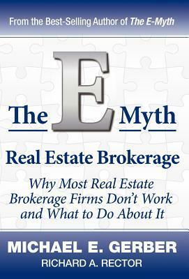 The E-Myth Real Estate Brokerage: Why Most Real Estate Brokerage Firms Don't Work and What to Do about It by Michael E. Gerber, Richard A. Rector