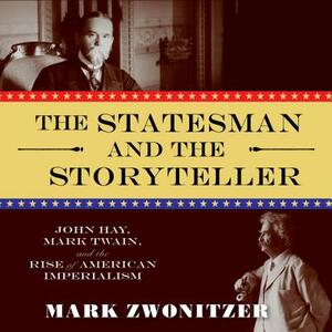 The Statesman and the Storyteller: John Hay, Mark Twain, and the Rise of American Imperialism by Mark Zwonitzer