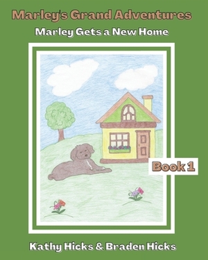 Marley's Grand Adventures: Marley Gets a New Home by Kathy Hicks, Braden Hicks