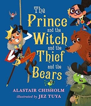 The Prince and the Witch and the Thief and the Bears by Alastair Chisholm, Jez Tuya