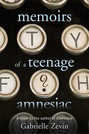 Memoirs of a Teenage Amnesiac: A Novel by Gabrielle Zevin, Gabrielle Zevin