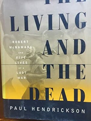 The Living and the Dead: Robert McNamara and Five Lives of a Lost War by Paul Hendrickson