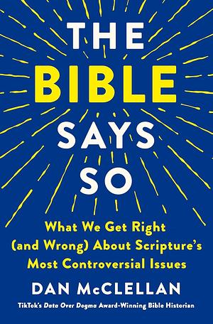 The Bible Says So: What We Get Right (and Wrong) About Scripture's Most Controversial Issues by Daniel McClellan