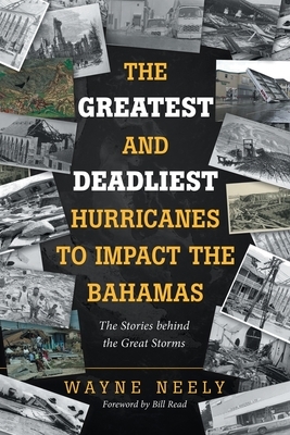 The Greatest and Deadliest Hurricanes to Impact the Bahamas: The Stories Behind the Great Storms by Wayne Neely