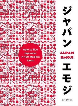 Japan Emoji: How to Live Japanese in 100 Modern Icons by Ed Griffiths, Ed Griffiths