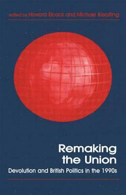 Remaking the Union: Devolution and British Politics in the 1990s by 