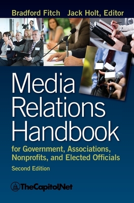 Media Relations Handbook for Government, Associations, Nonprofits, and Elected Officials, 2e by Bradford Fitch