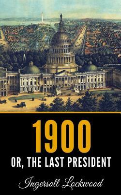 1900: Or; The Last President by Ingersoll Lockwood