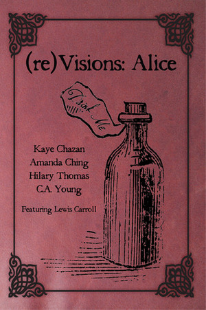 (Re)Visions: Alice by Kaye Chazan, Hilary Thomas, C.A. Young, Amanda Ching, Lewis Carroll