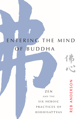 Entering the Mind of Buddha: Zen and the Six Heroic Practices of Bodhisattvas by Tenshin Reb Anderson