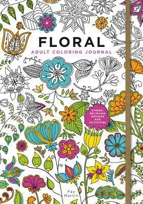 Floral Adult Coloring Journal: Stress-Relieving Designs and Activities by Fay Martin