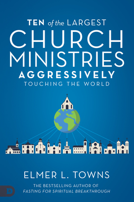 Ten of the Largest Church Ministries Aggressively Touching the World by Elmer Towns