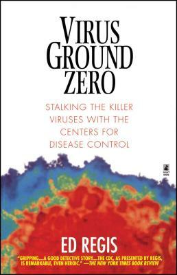 Virus Ground Zero: Stalking the Killer Viruses with the Centers for Disease Control by Edward Regis, Ed Regis, Ed Regs