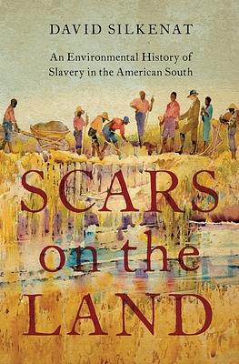 Scars on the Land: An Environmental History of Slavery in the American South by David Silkenat