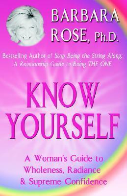 Know Yourself: A Woman's Guide to Wholeness, Radiance & Supreme Confidence by Barbara Rose