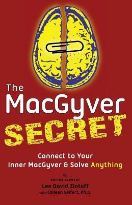 The MacGyver Secret: Connect to Your Inner MacGyver And Solve Anything by Lee D. Zlotoff, Colleen Seifert