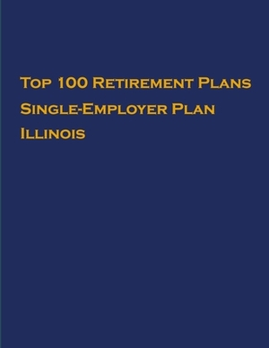 Top 100 US Retirement Plans - Single-Employer Pension Plans - Illinois: Employee Benefit Plans by Omar Hassan