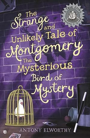 The Strange and Unlikely Tale of Montgomery, The Mysterious Bird of Mystery by Antony Elworthy