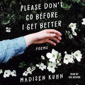 Please Don't Go Before I Get Better: Poems by Madisen Kuhn