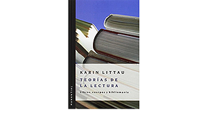Teorías de la lectura: Libros, cuerpos y bibliomanía by Karin Littáu
